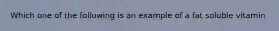 Which one of the following is an example of a fat soluble vitamin