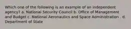 Which one of the following is an example of an independent agency? a. National Security Council b. Office of Management and Budget c. National Aeronautics and Space Administration . d. Department of State