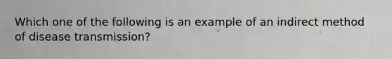 Which one of the following is an example of an indirect method of disease transmission?