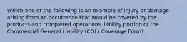 Which one of the following is an example of injury or damage arising from an occurrence that would be covered by the products and completed operations liability portion of the Commercial General Liability (CGL) Coverage Form?