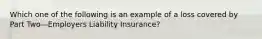 Which one of the following is an example of a loss covered by Part Two—Employers Liability Insurance?