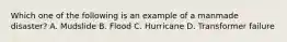 Which one of the following is an example of a manmade disaster? A. Mudslide B. Flood C. Hurricane D. Transformer failure