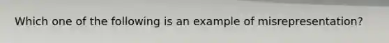 Which one of the following is an example of misrepresentation?