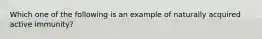 Which one of the following is an example of naturally acquired active immunity?