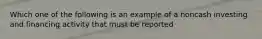 Which one of the following is an example of a noncash investing and financing activity that must be reported