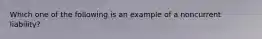 Which one of the following is an example of a noncurrent liability?