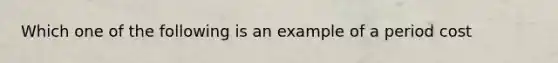 Which one of the following is an example of a period cost