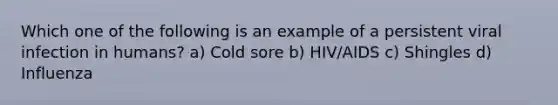 Which one of the following is an example of a persistent viral infection in humans? a) Cold sore b) HIV/AIDS c) Shingles d) Influenza