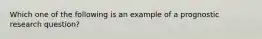 Which one of the following is an example of a prognostic research question?