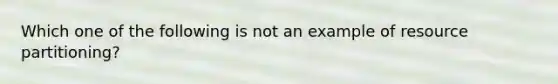 Which one of the following is not an example of resource partitioning?