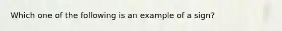 Which one of the following is an example of a sign?