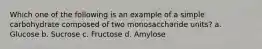 Which one of the following is an example of a simple carbohydrate composed of two monosaccharide units? a. Glucose b. Sucrose c. Fructose d. Amylose