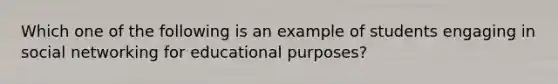 Which one of the following is an example of students engaging in social networking for educational purposes?