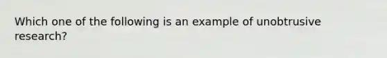 Which one of the following is an example of unobtrusive research?