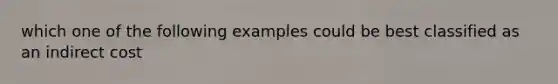 which one of the following examples could be best classified as an indirect cost