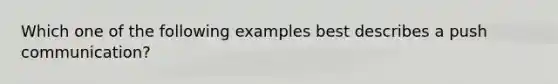 Which one of the following examples best describes a push communication?