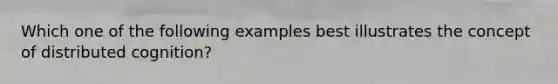 Which one of the following examples best illustrates the concept of distributed cognition?
