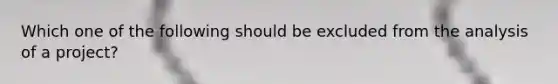 Which one of the following should be excluded from the analysis of a project?