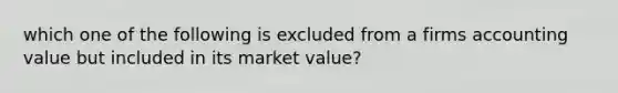 which one of the following is excluded from a firms accounting value but included in its market value?