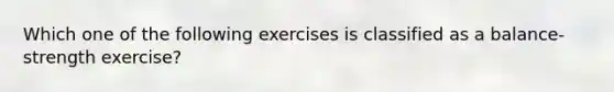 Which one of the following exercises is classified as a balance-strength exercise?