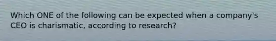 Which ONE of the following can be expected when a company's CEO is charismatic, according to research?