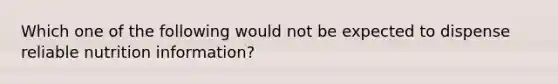 Which one of the following would not be expected to dispense reliable nutrition information?