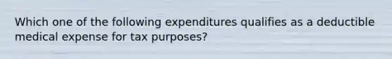 Which one of the following expenditures qualifies as a deductible medical expense for tax purposes?