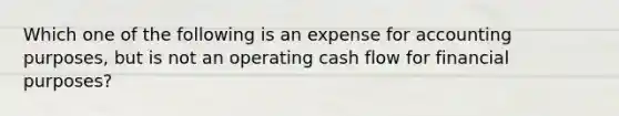 Which one of the following is an expense for accounting purposes, but is not an operating cash flow for financial purposes?