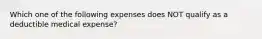 Which one of the following expenses does NOT qualify as a deductible medical expense?