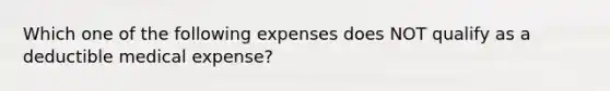 Which one of the following expenses does NOT qualify as a deductible medical expense?