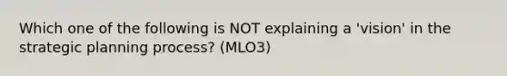 Which one of the following is NOT explaining a 'vision' in the strategic planning process? (MLO3)