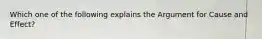 Which one of the following explains the Argument for Cause and Effect?