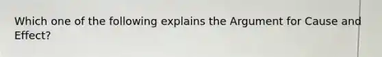 Which one of the following explains the Argument for Cause and Effect?