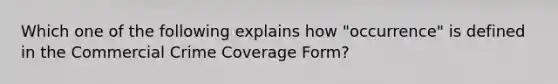 Which one of the following explains how "occurrence" is defined in the Commercial Crime Coverage Form?