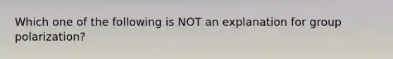 Which one of the following is NOT an explanation for group polarization?