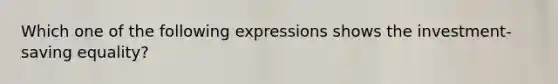 Which one of the following expressions shows the​ investment-saving equality?