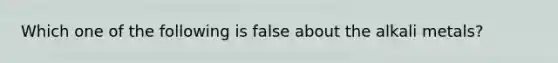 Which one of the following is false about the alkali metals?