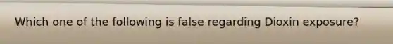 Which one of the following is false regarding Dioxin exposure?