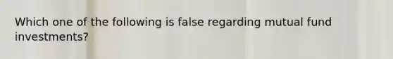 Which one of the following is false regarding mutual fund investments?