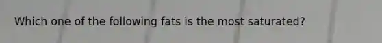 Which one of the following fats is the most saturated?
