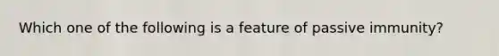 Which one of the following is a feature of passive immunity?