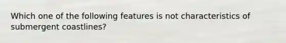 Which one of the following features is not characteristics of submergent coastlines?