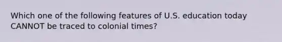 Which one of the following features of U.S. education today CANNOT be traced to colonial times?