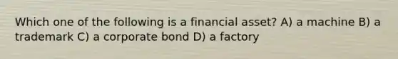 Which one of the following is a financial asset? A) a machine B) a trademark C) a corporate bond D) a factory