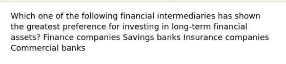 Which one of the following financial intermediaries has shown the greatest preference for investing in long-term financial assets? Finance companies Savings banks Insurance companies Commercial banks