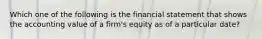 Which one of the following is the financial statement that shows the accounting value of a firm's equity as of a particular date?