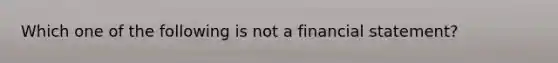 Which one of the following is not a financial statement?