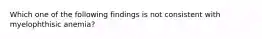 Which one of the following findings is not consistent with myelophthisic anemia?