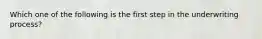 Which one of the following is the first step in the underwriting process?