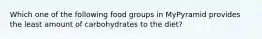 Which one of the following food groups in MyPyramid provides the least amount of carbohydrates to the diet?